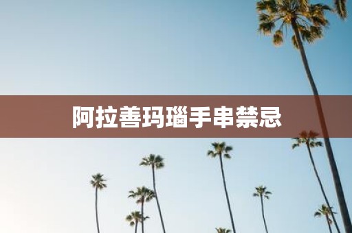 阿拉善玛瑙手串禁忌