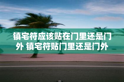 镇宅符应该贴在门里还是门外 镇宅符贴门里还是门外