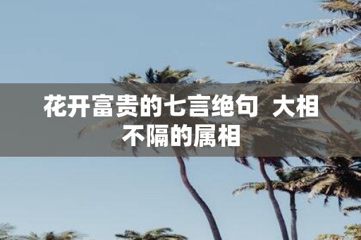 花开富贵的七言绝句 大相不隔的属相