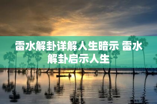 雷水解卦详解人生暗示 雷水解卦启示人生
