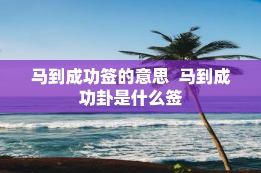 马到成功签的意思 马到成功卦是什么签