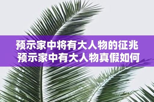 预示家中将有大人物的征兆 预示家中有大人物真假如何辨别