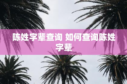 陈姓字辈查询 如何查询陈姓字辈