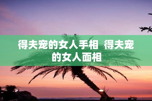 得夫宠的女人手相 得夫宠的女人面相