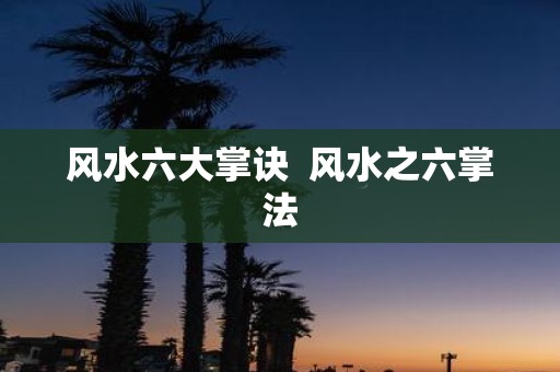 风水六大掌诀 风水之六掌法