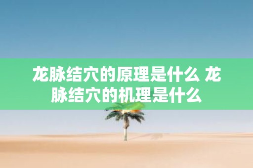 龙脉结穴的原理是什么 龙脉结穴的机理是什么