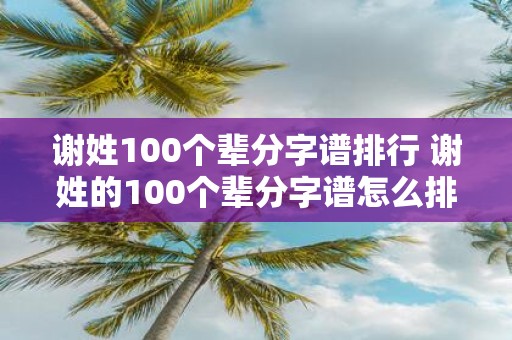 谢姓100个辈分字谱排行 谢姓的100个辈分字谱怎么排行