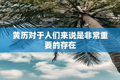 黄历对于人们来说是非常重要的存在