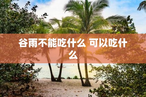 谷雨不能吃什么 可以吃什么