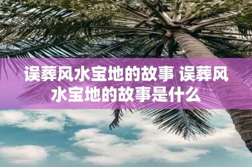 误葬风水宝地的故事 误葬风水宝地的故事是什么