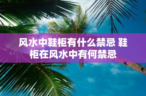 风水中鞋柜有什么禁忌 鞋柜在风水中有何禁忌