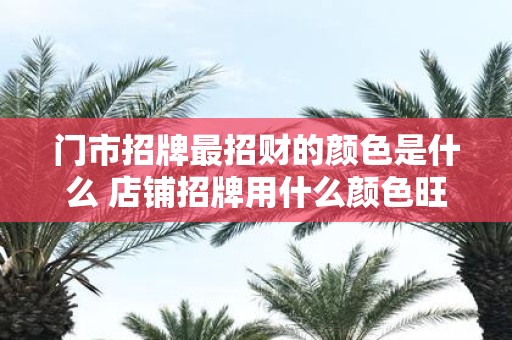 门市招牌最招财的颜色是什么 店铺招牌用什么颜色旺财