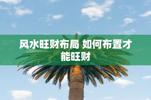 风水旺财布局 如何布置才能旺财