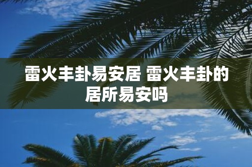 雷火丰卦易安居 雷火丰卦的居所易安吗