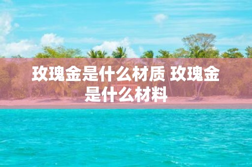 玫瑰金是什么材质 玫瑰金是什么材料