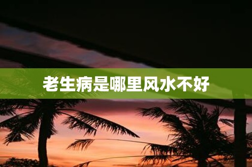 老生病是哪里风水不好