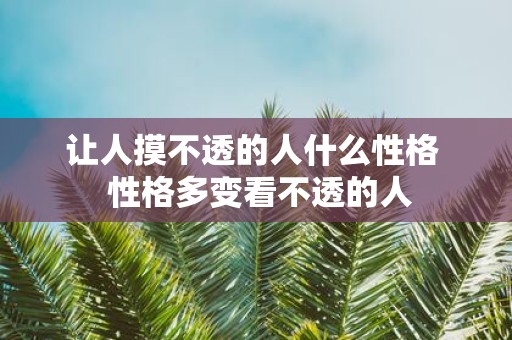 让人摸不透的人什么性格 性格多变看不透的人