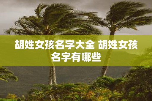 胡姓女孩名字大全 胡姓女孩名字有哪些