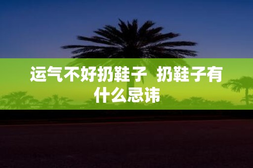 运气不好扔鞋子 扔鞋子有什么忌讳