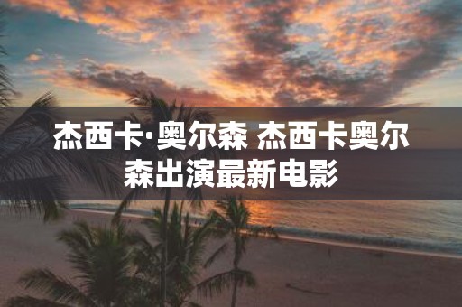 杰西卡·奥尔森 杰西卡奥尔森出演最新电影