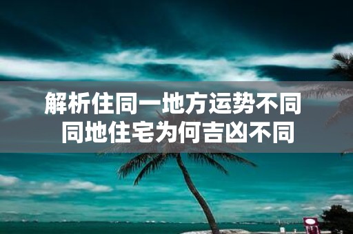 解析住同一地方运势不同 同地住宅为何吉凶不同