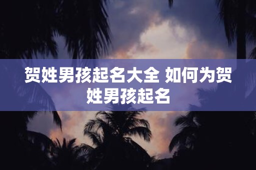 贺姓男孩起名大全 如何为贺姓男孩起名