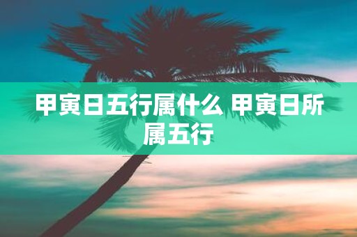 甲寅日五行属什么 甲寅日所属五行