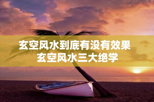 玄空风水到底有没有效果 玄空风水三大绝学