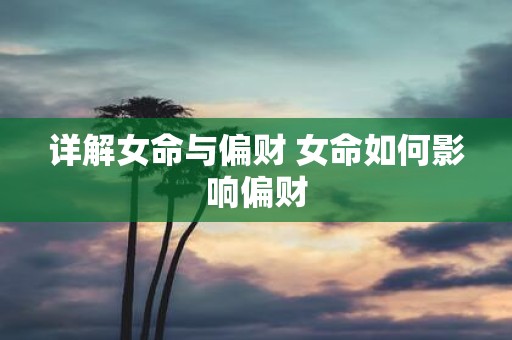 详解女命与偏财 女命如何影响偏财