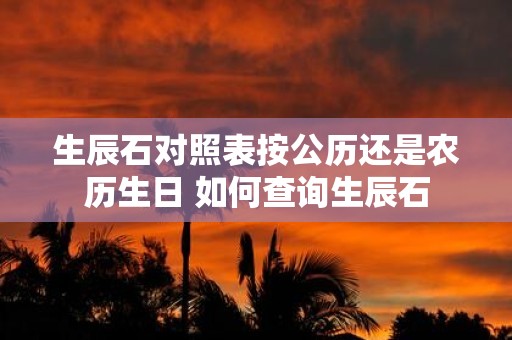 生辰石对照表按公历还是农历生日 如何查询生辰石
