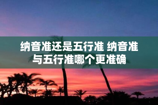 纳音准还是五行准 纳音准与五行准哪个更准确