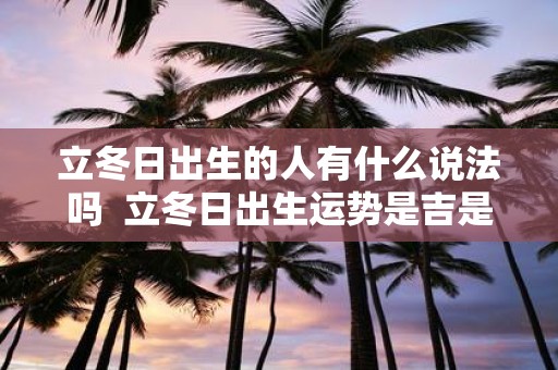 立冬日出生的人有什么说法吗 立冬日出生运势是吉是凶