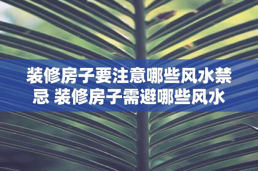 装修房子要注意哪些风水禁忌 装修房子需避哪些风水禁忌
