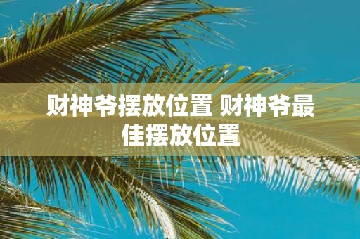 财神爷摆放位置 财神爷最佳摆放位置
