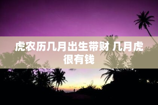 虎农历几月出生带财 几月虎很有钱