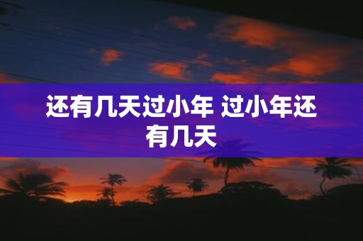 还有几天过小年 过小年还有几天