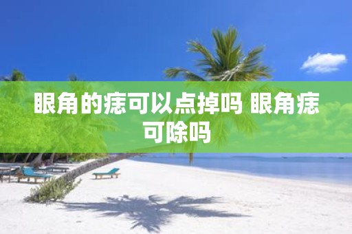 眼角的痣可以点掉吗 眼角痣可除吗