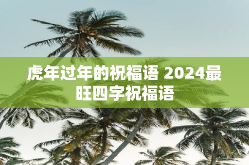虎年过年的祝福语 2025最旺四字祝福语