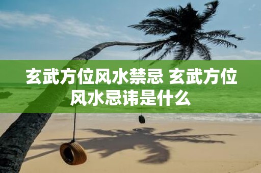 玄武方位风水禁忌 玄武方位风水忌讳是什么