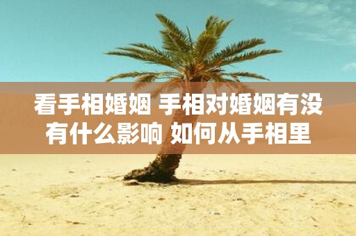 看手相婚姻 手相对婚姻有没有什么影响 如何从手相里面看婚姻