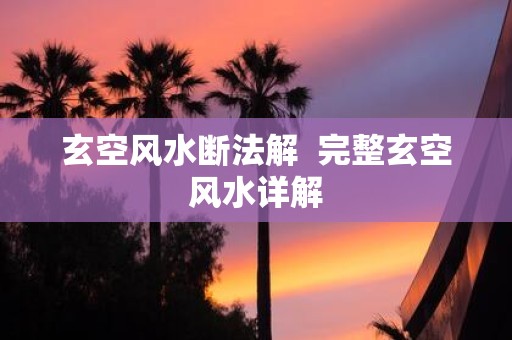 玄空风水断法解 完整玄空风水详解