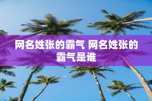 网名姓张的霸气 网名姓张的霸气是谁