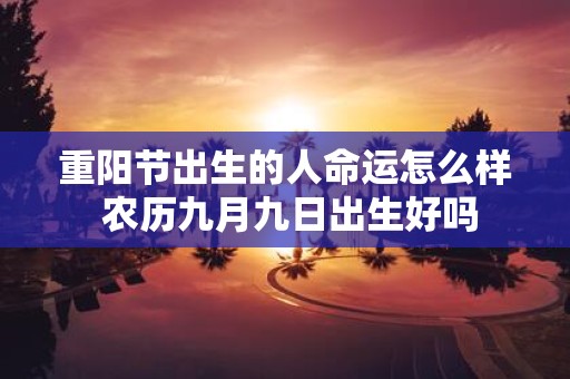 重阳节出生的人命运怎么样 农历九月九日出生好吗