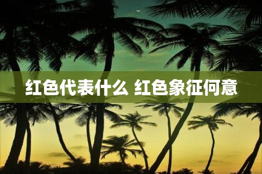 红色代表什么 红色象征何意