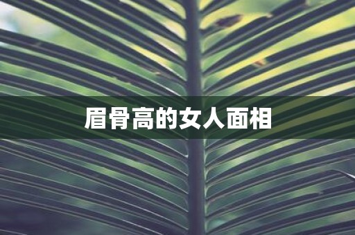 眉骨高的女人面相 眉骨高的女人面相