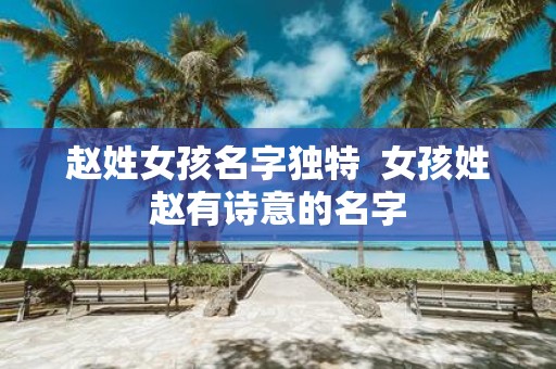 赵姓女孩名字独特 女孩姓赵有诗意的名字