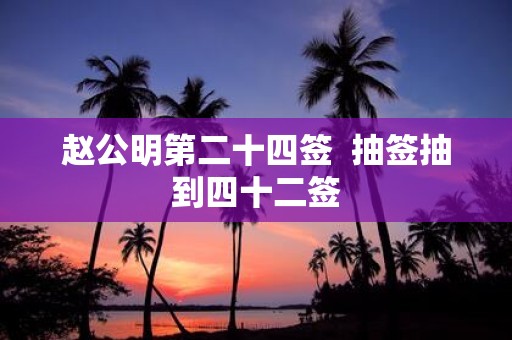 赵公明第二十四签 抽签抽到四十二签