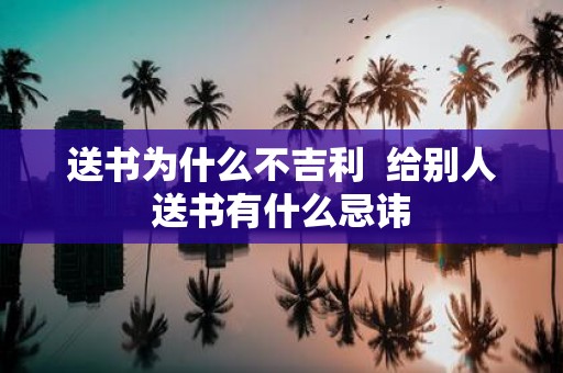 送书为什么不吉利 给别人送书有什么忌讳