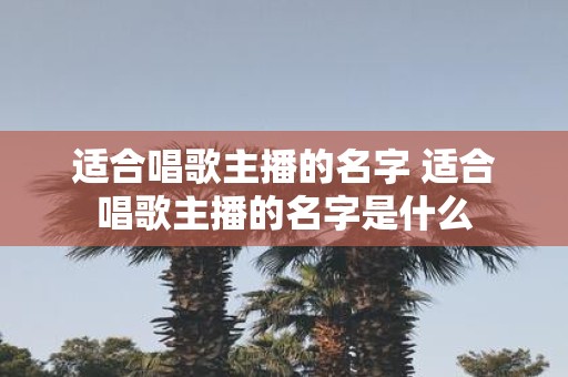适合唱歌主播的名字 适合唱歌主播的名字是什么