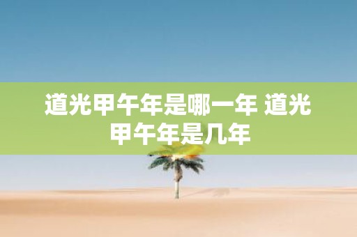 道光甲午年是哪一年 道光甲午年是几年